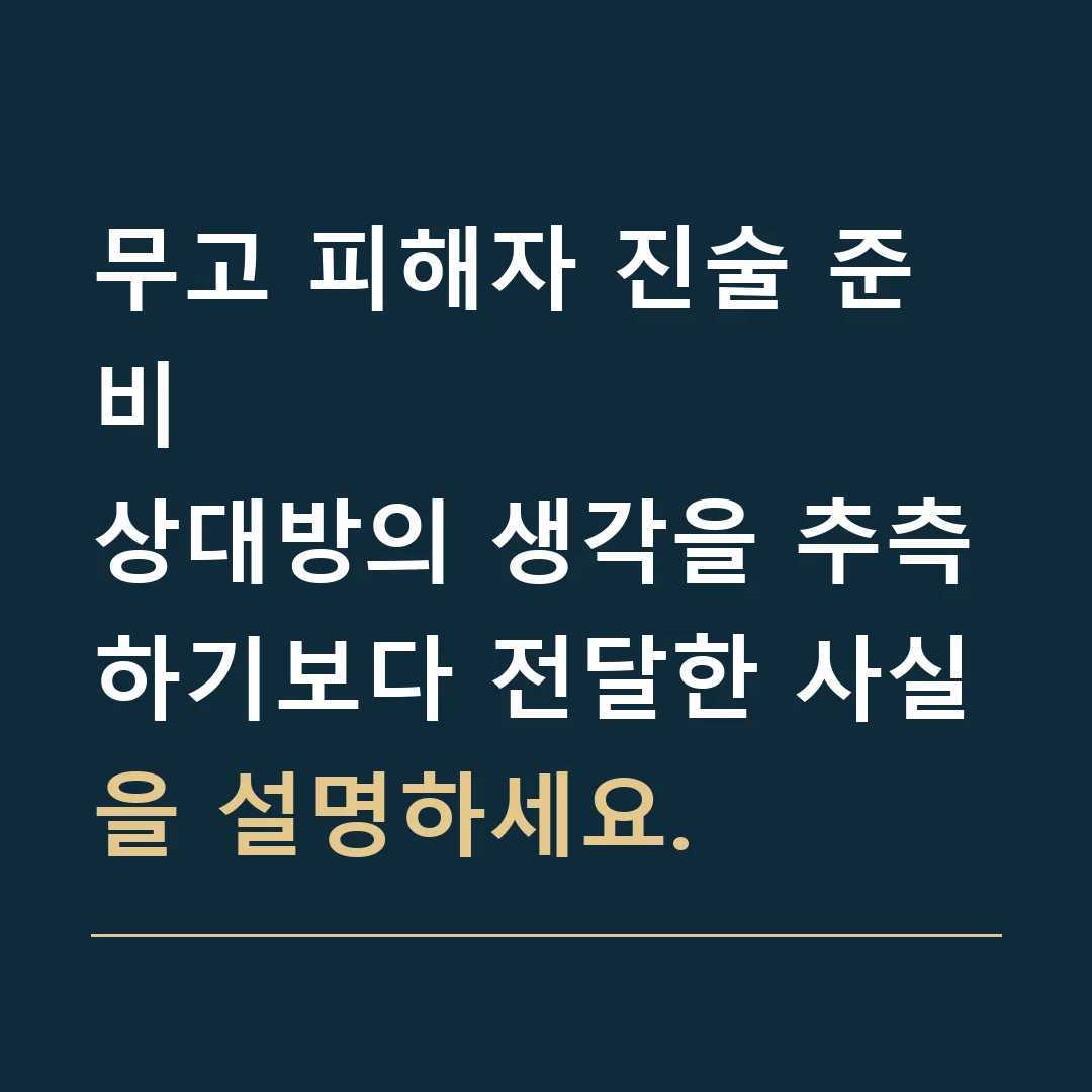 무고 피해자 진술 준비 · 상대방의 생각을 추측하기보다 전달한 사실을 설명하세요.