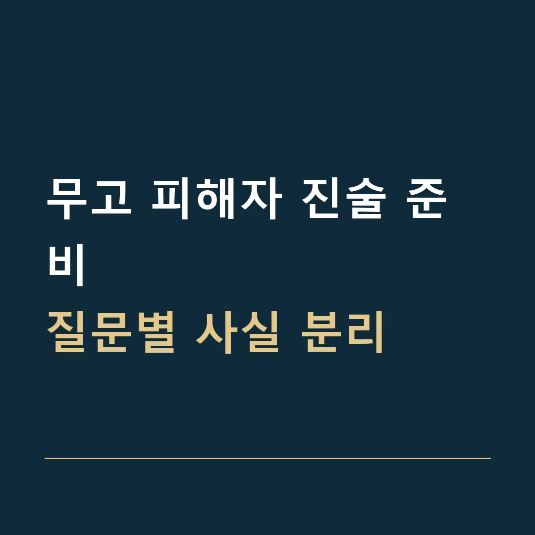 무고 피해자 진술 준비 · 질문별 사실 분리