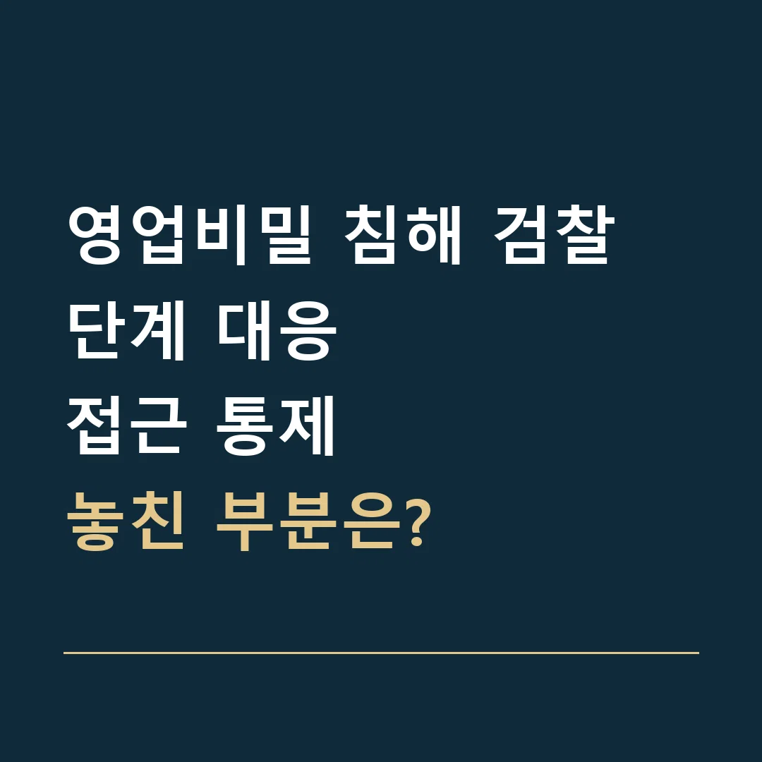 영업비밀 침해 검찰 단계 대응 · 접근 통제
놓친 부분은?
