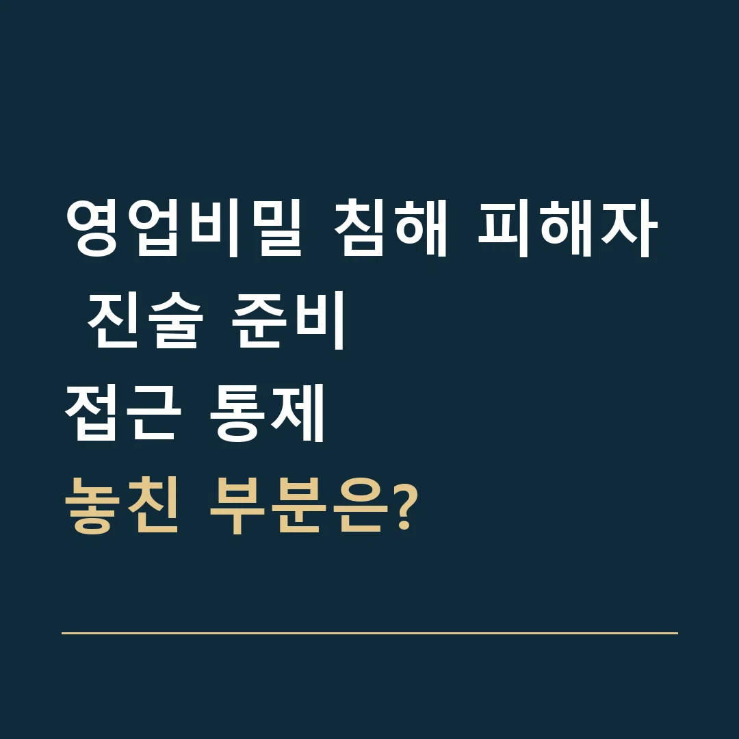 영업비밀 침해 피해자 진술 준비 · 접근 통제
놓친 부분은?