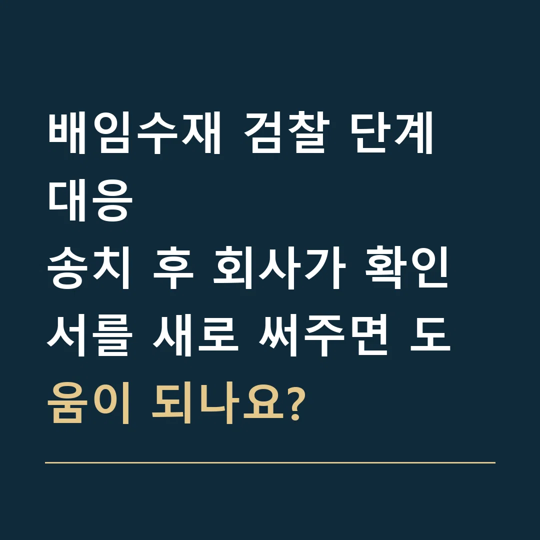 배임수재 검찰 단계 대응 · 송치 후 회사가 확인서를 새로 써주면 도움이 되나요?