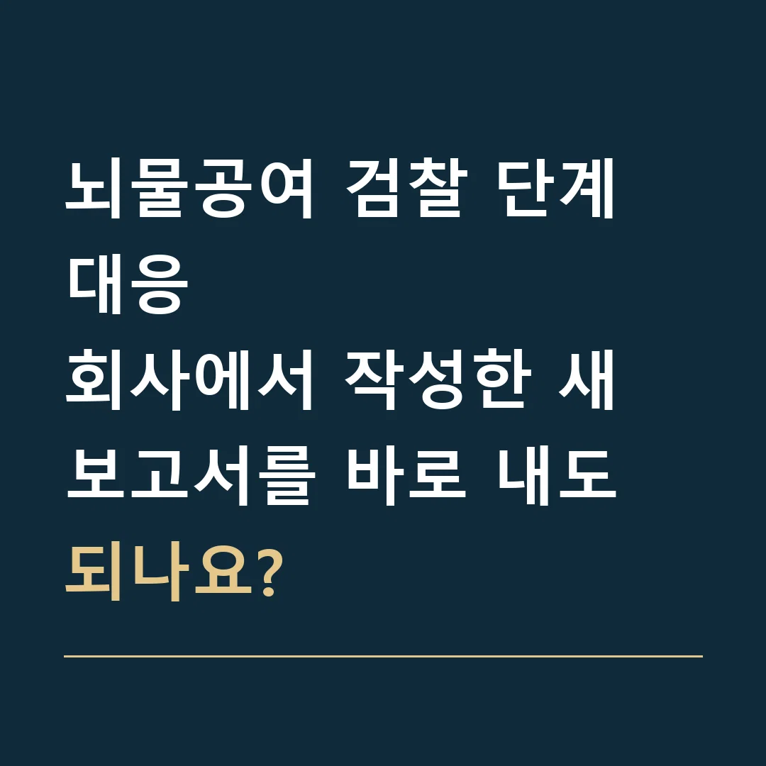 뇌물공여 검찰 단계 대응 · 회사에서 작성한 새 보고서를 바로 내도 되나요?