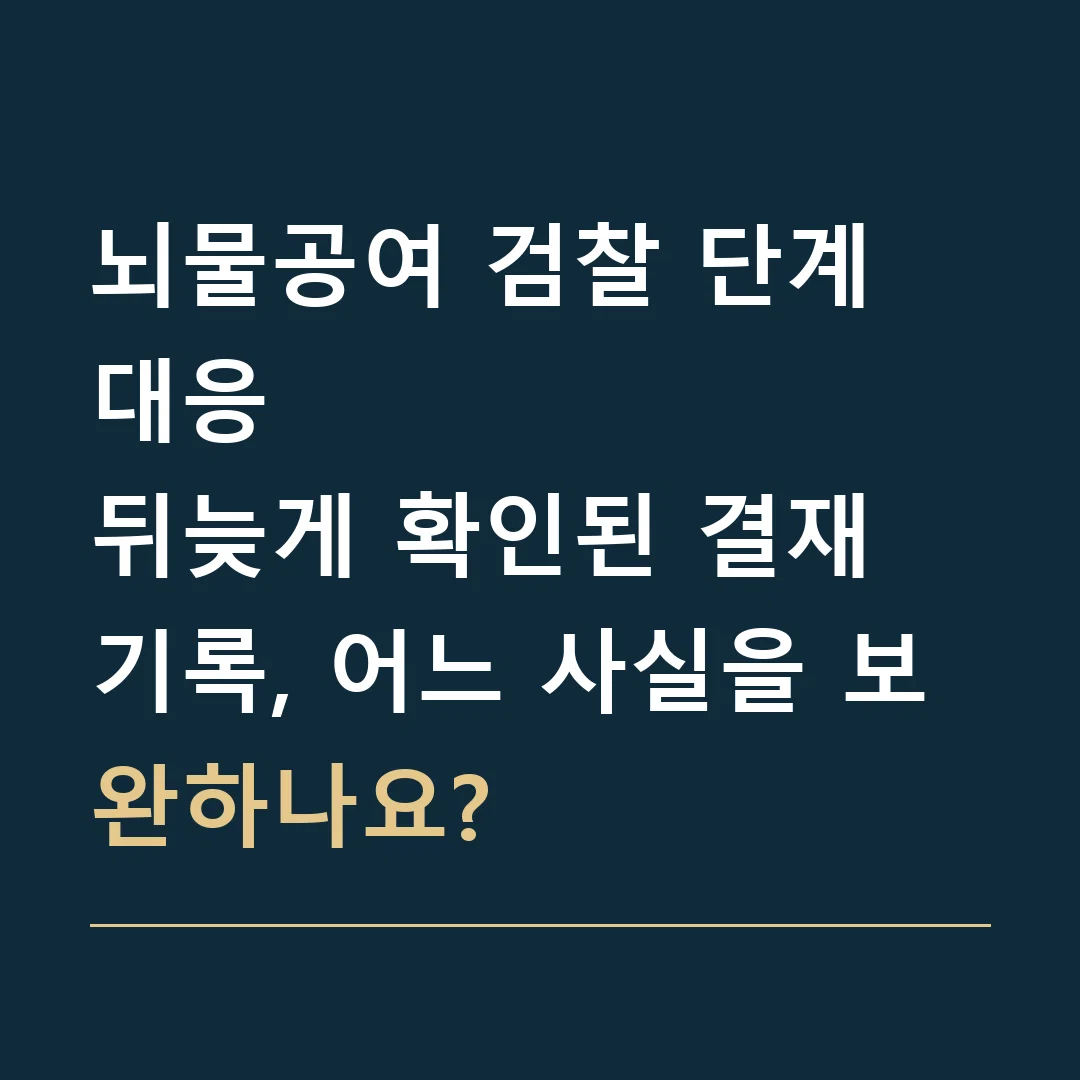 뇌물공여 검찰 단계 대응 · 뒤늦게 확인된 결재 기록, 어느 사실을 보완하나요?