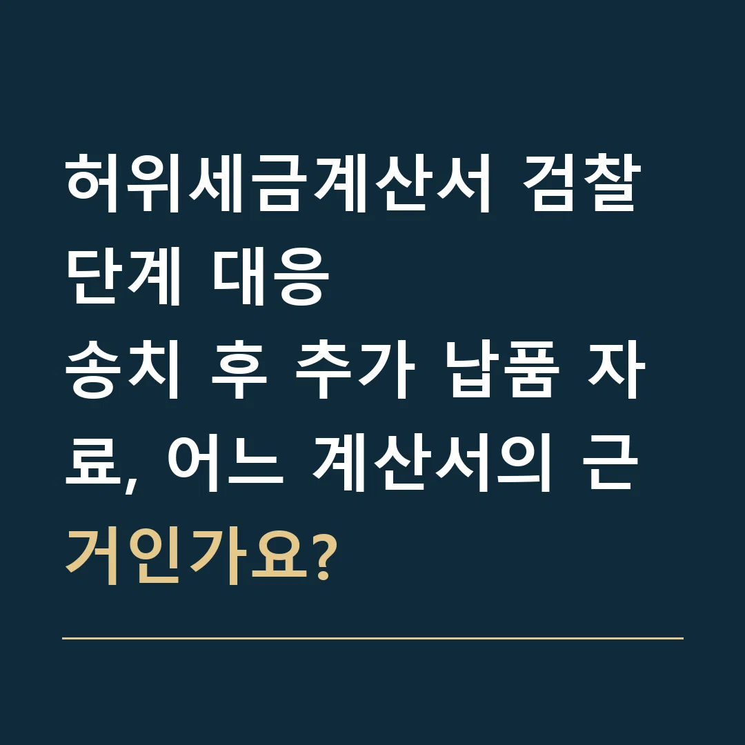 허위세금계산서 검찰 단계 대응 · 송치 후 추가 납품 자료, 어느 계산서의 근거인가요?