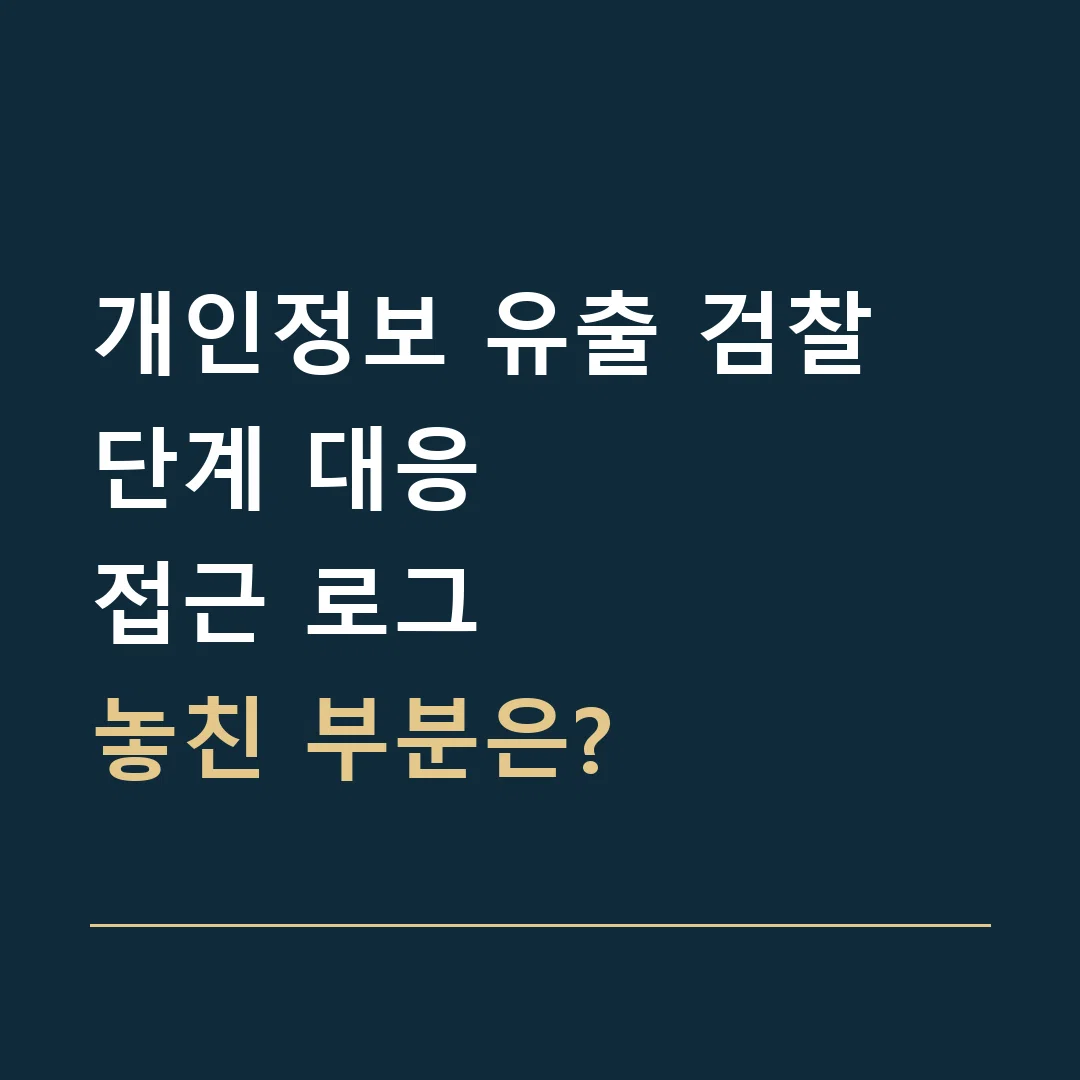 개인정보 유출 검찰 단계 대응 · 접근 로그
놓친 부분은?