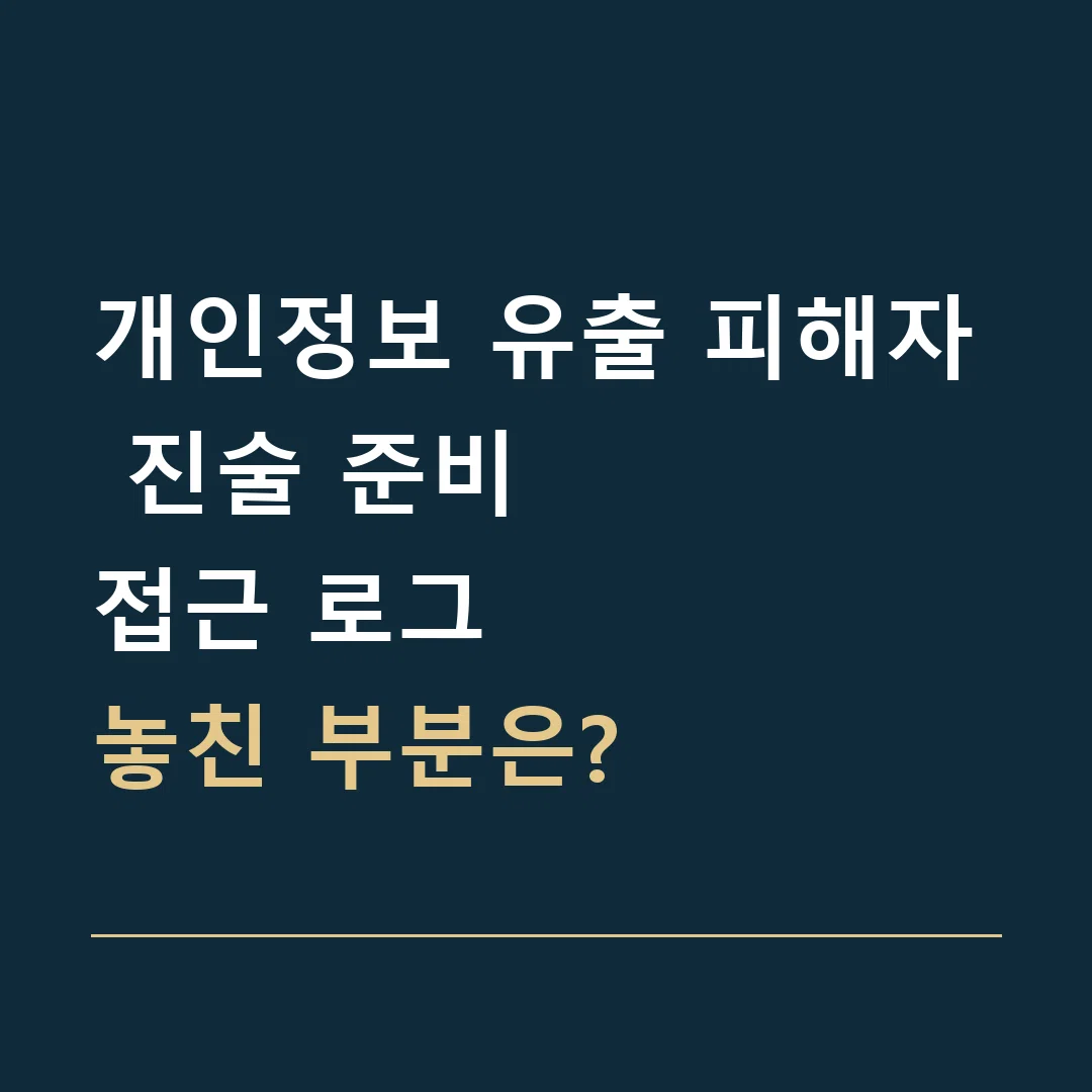 개인정보 유출 피해자 진술 준비 · 접근 로그
놓친 부분은?