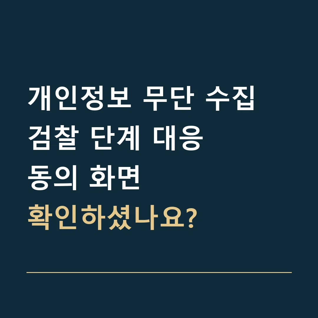 개인정보 무단 수집 검찰 단계 대응 · 동의 화면
확인하셨나요?