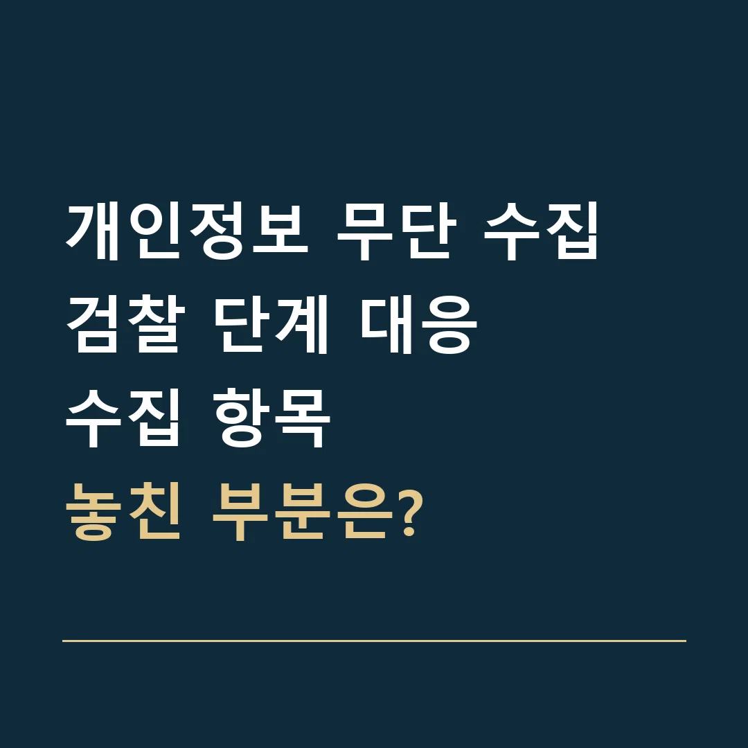 개인정보 무단 수집 검찰 단계 대응 · 수집 항목
놓친 부분은?