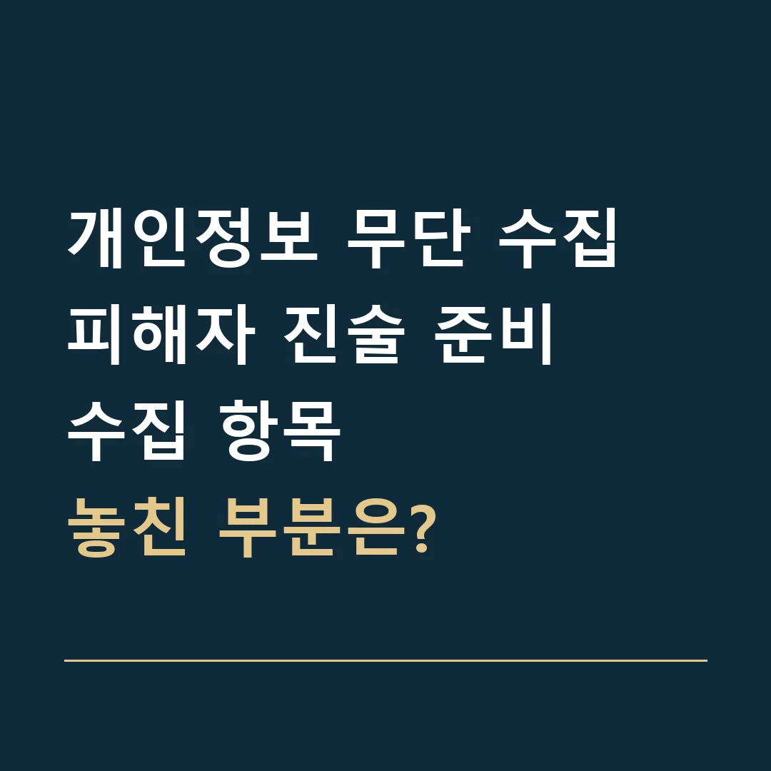 개인정보 무단 수집 피해자 진술 준비 · 수집 항목
놓친 부분은?
