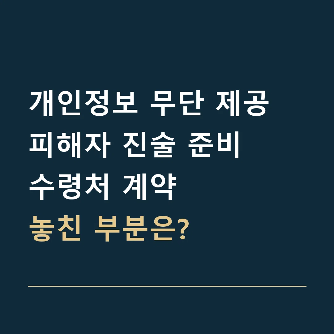 개인정보 무단 제공 피해자 진술 준비 · 수령처 계약
놓친 부분은?