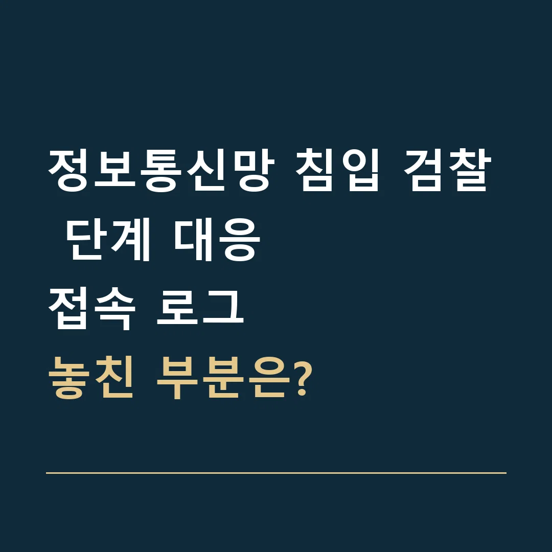 정보통신망 침입 검찰 단계 대응 · 접속 로그
놓친 부분은?
