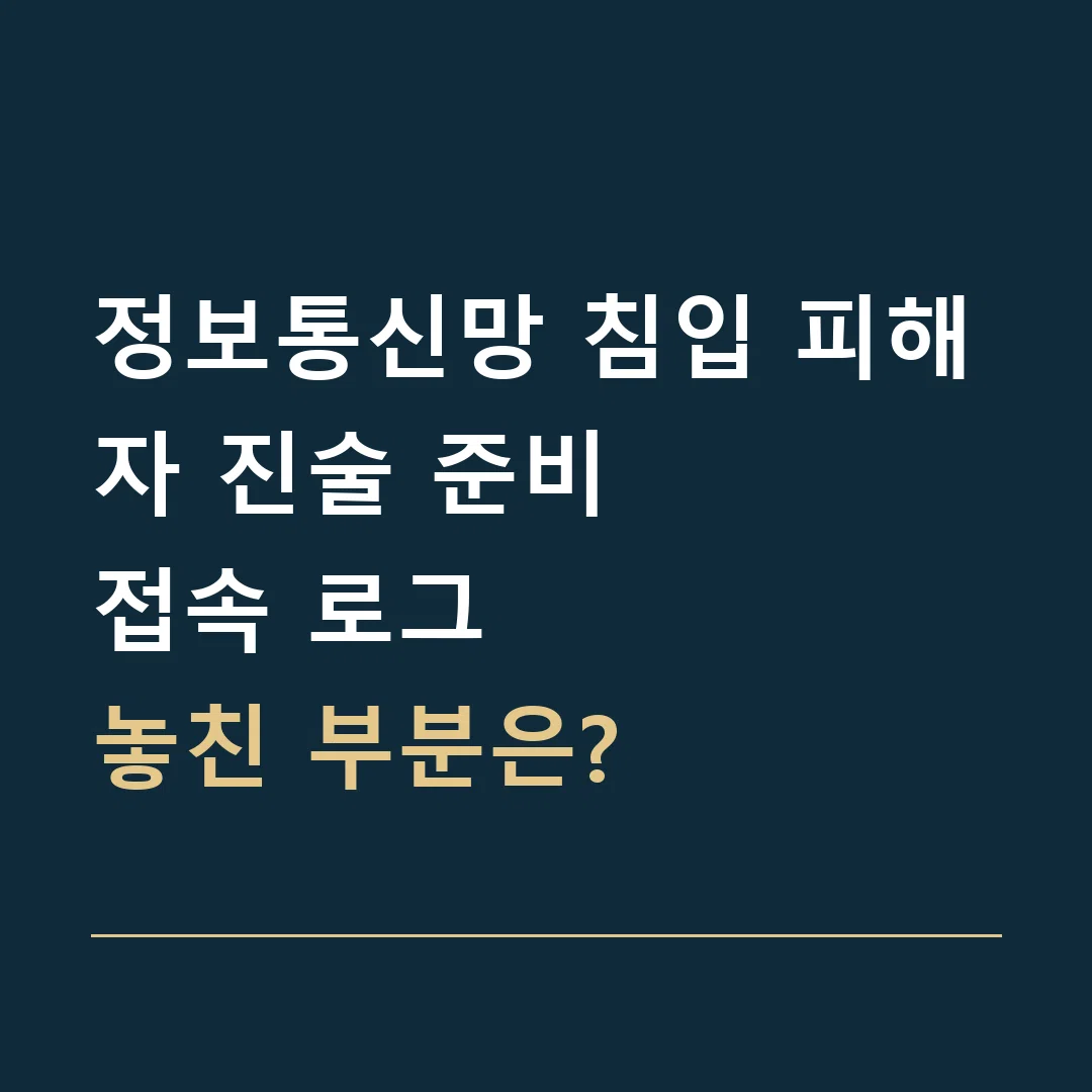 정보통신망 침입 피해자 진술 준비 · 접속 로그
놓친 부분은?