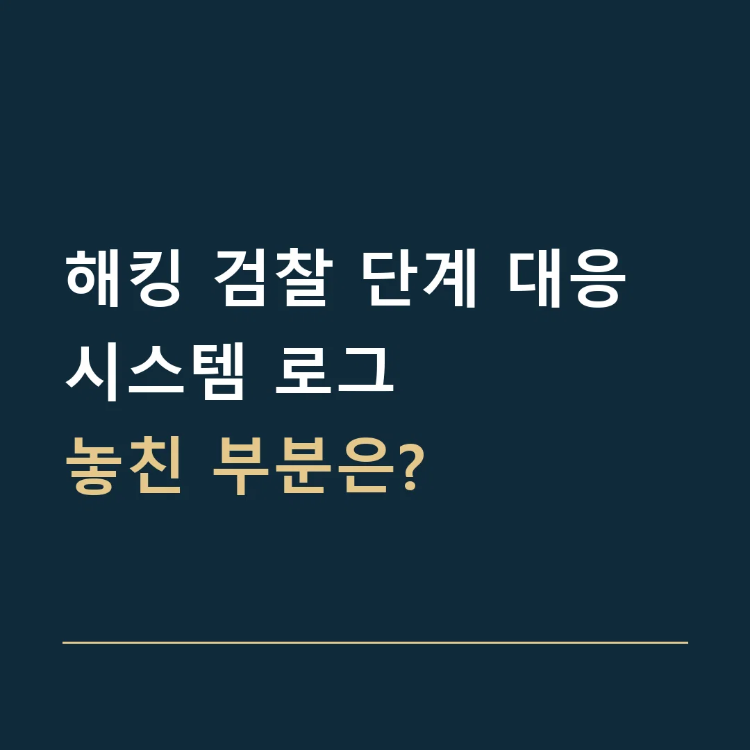 해킹 검찰 단계 대응 · 시스템 로그
놓친 부분은?