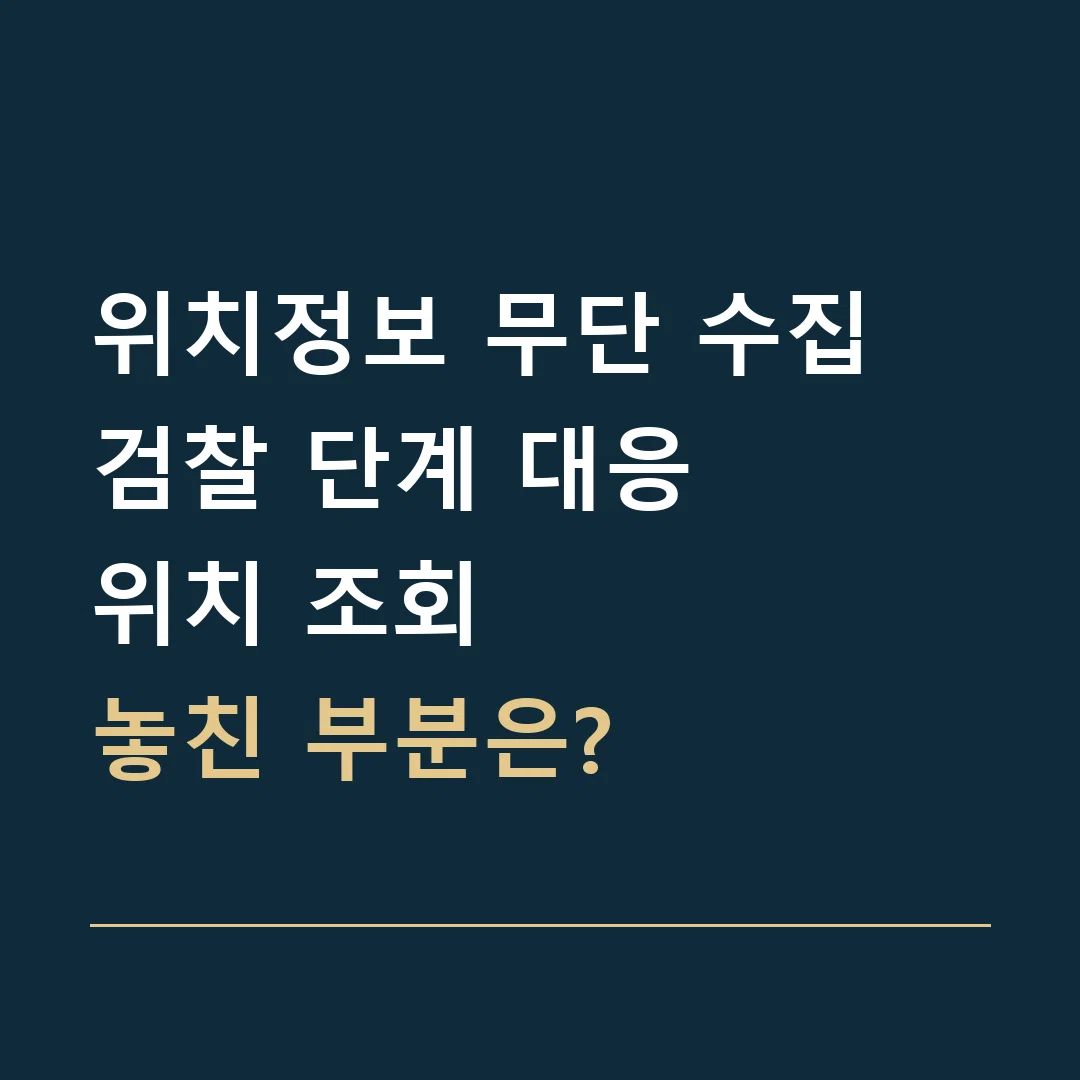 위치정보 무단 수집 검찰 단계 대응 · 위치 조회
놓친 부분은?