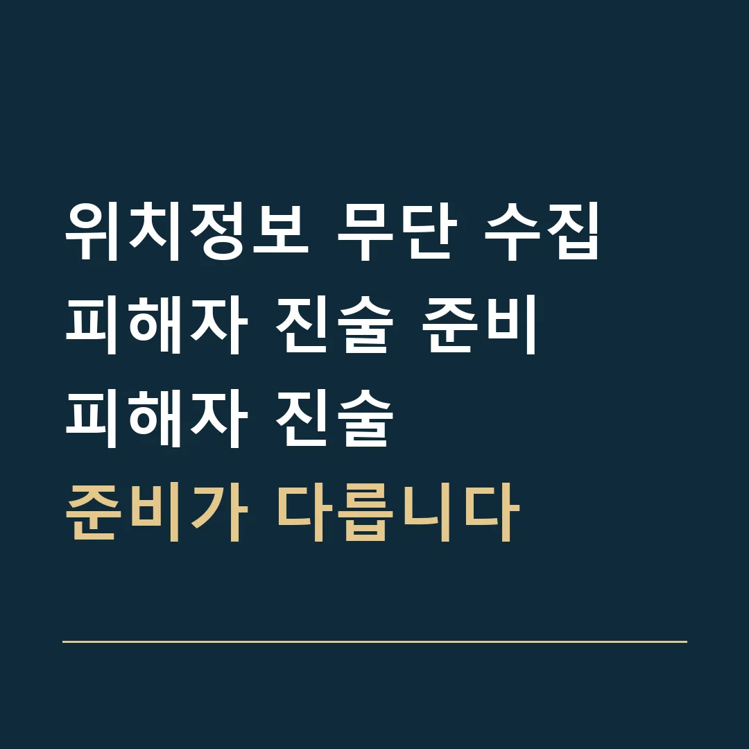 위치정보 무단 수집 피해자 진술 준비 · 피해자 진술
준비가 다릅니다