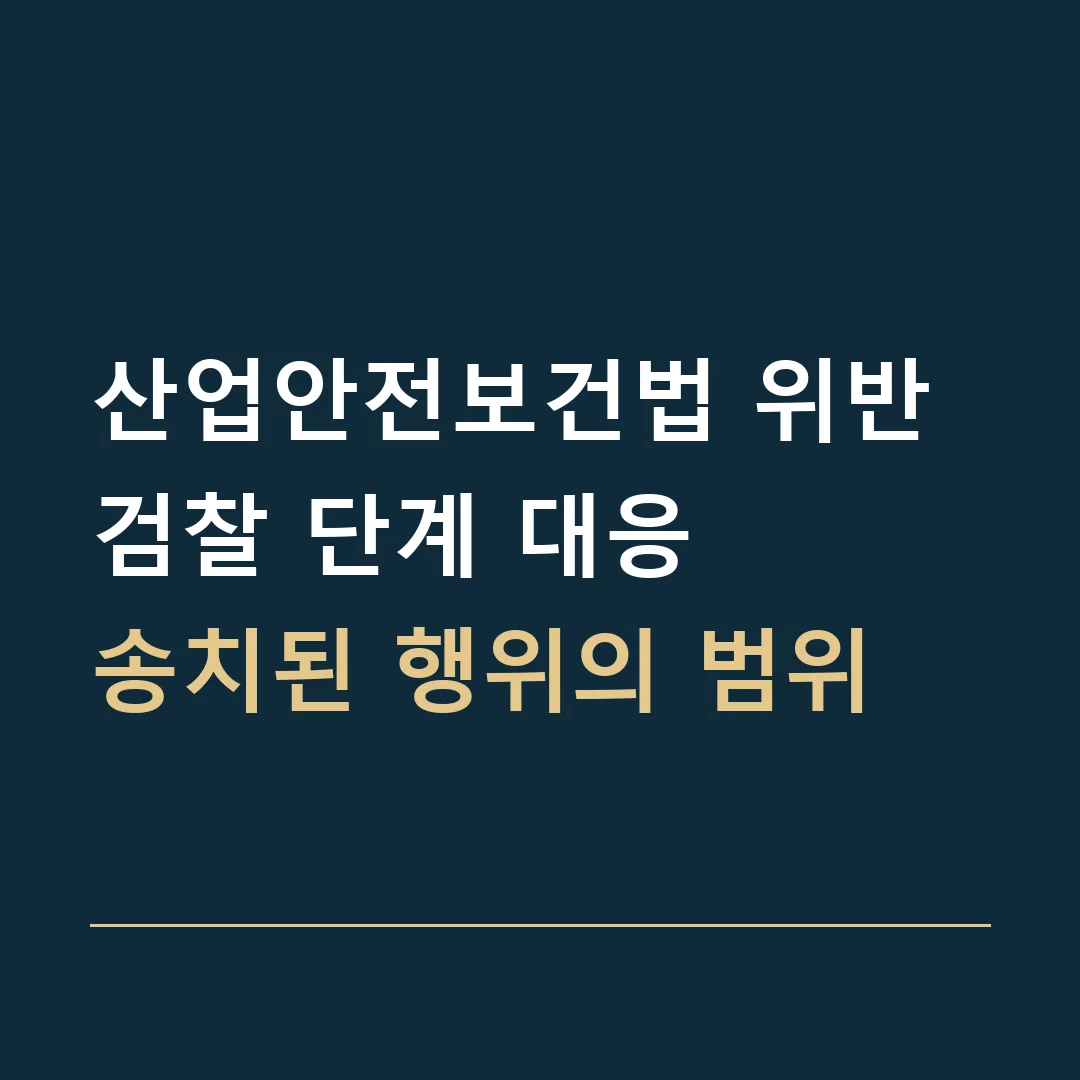 산업안전보건법 위반 검찰 단계 대응 · 송치된 행위의 범위