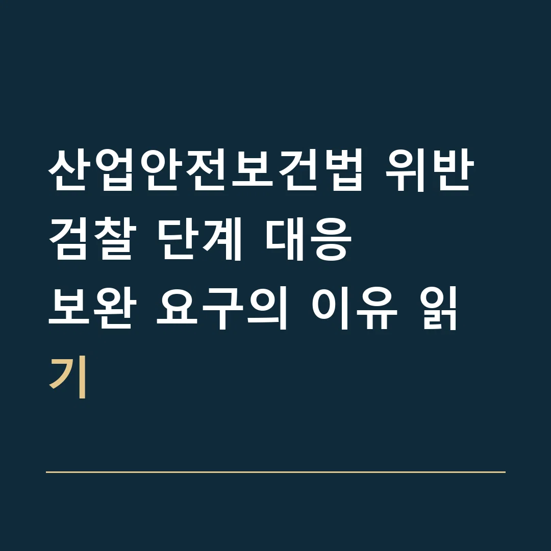 산업안전보건법 위반 검찰 단계 대응 · 보완 요구의 이유 읽기