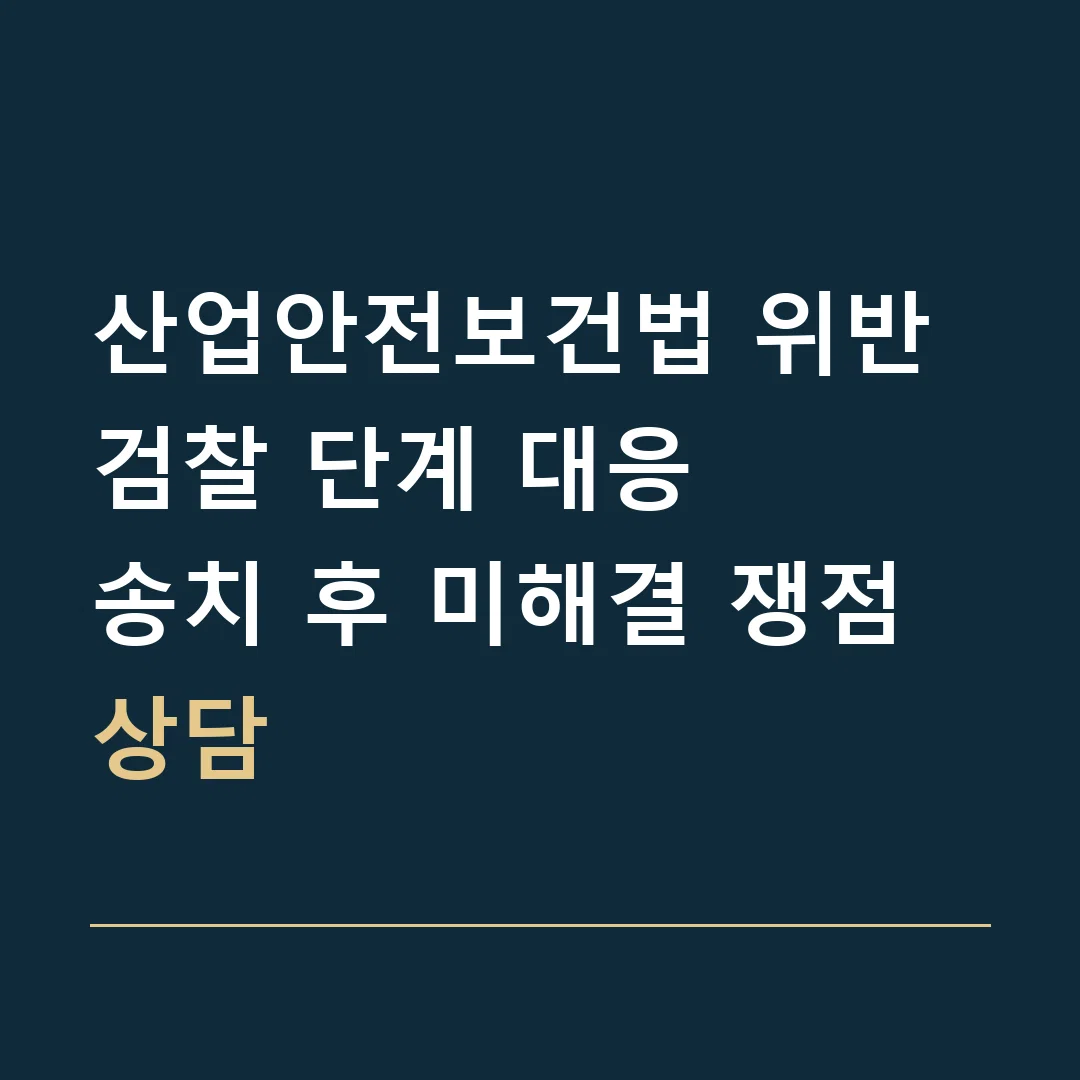 산업안전보건법 위반 검찰 단계 대응 · 송치 후 미해결 쟁점 상담