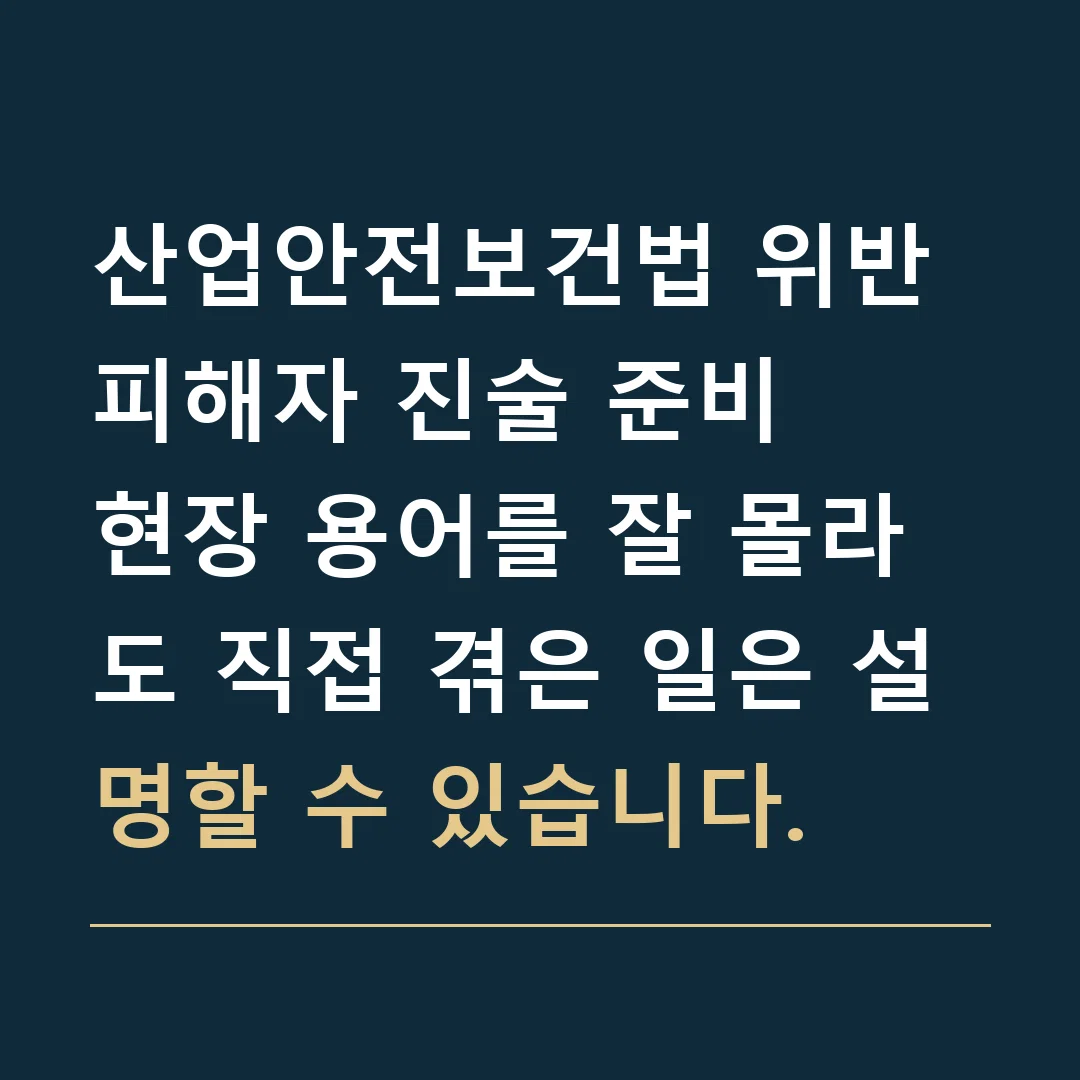 산업안전보건법 위반 피해자 진술 준비 · 현장 용어를 잘 몰라도 직접 겪은 일은 설명할 수 있습니다.