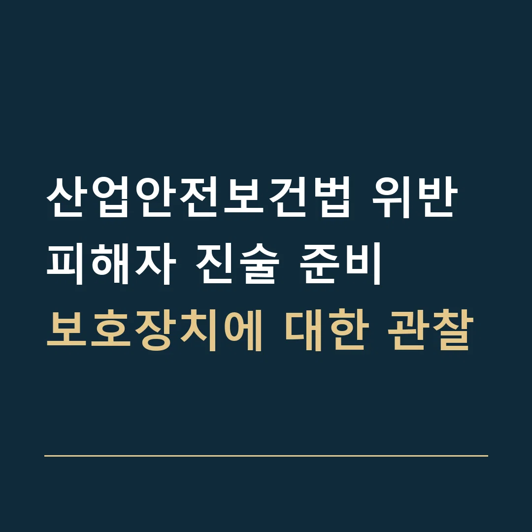 산업안전보건법 위반 피해자 진술 준비 · 보호장치에 대한 관찰