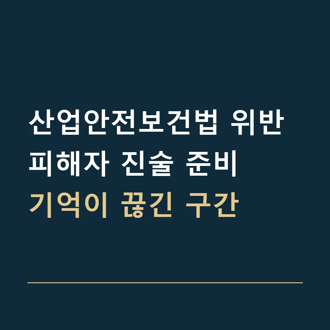 산업안전보건법 위반 피해자 진술 준비 · 기억이 끊긴 구간