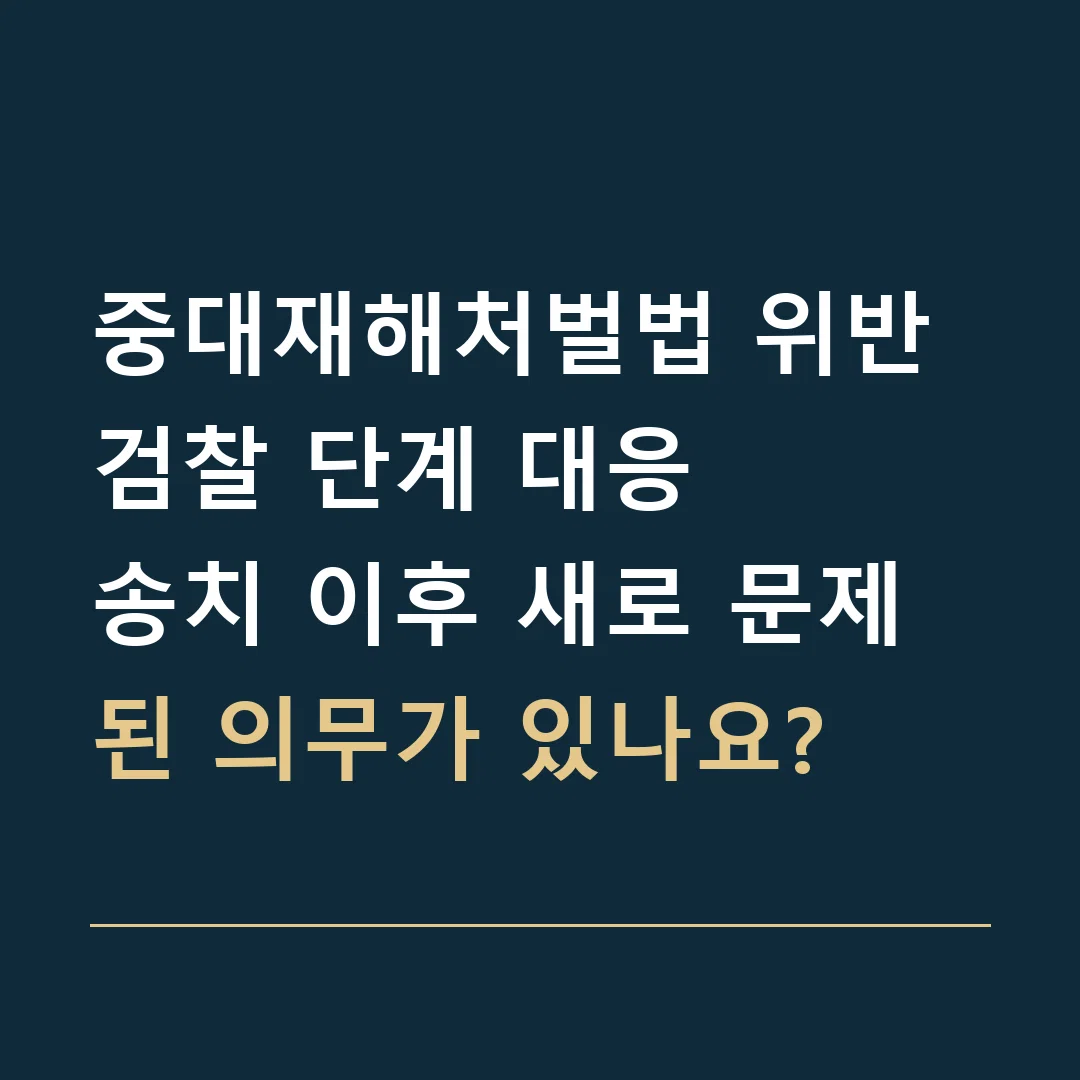 중대재해처벌법 위반 검찰 단계 대응 · 송치 이후 새로 문제 된 의무가 있나요?