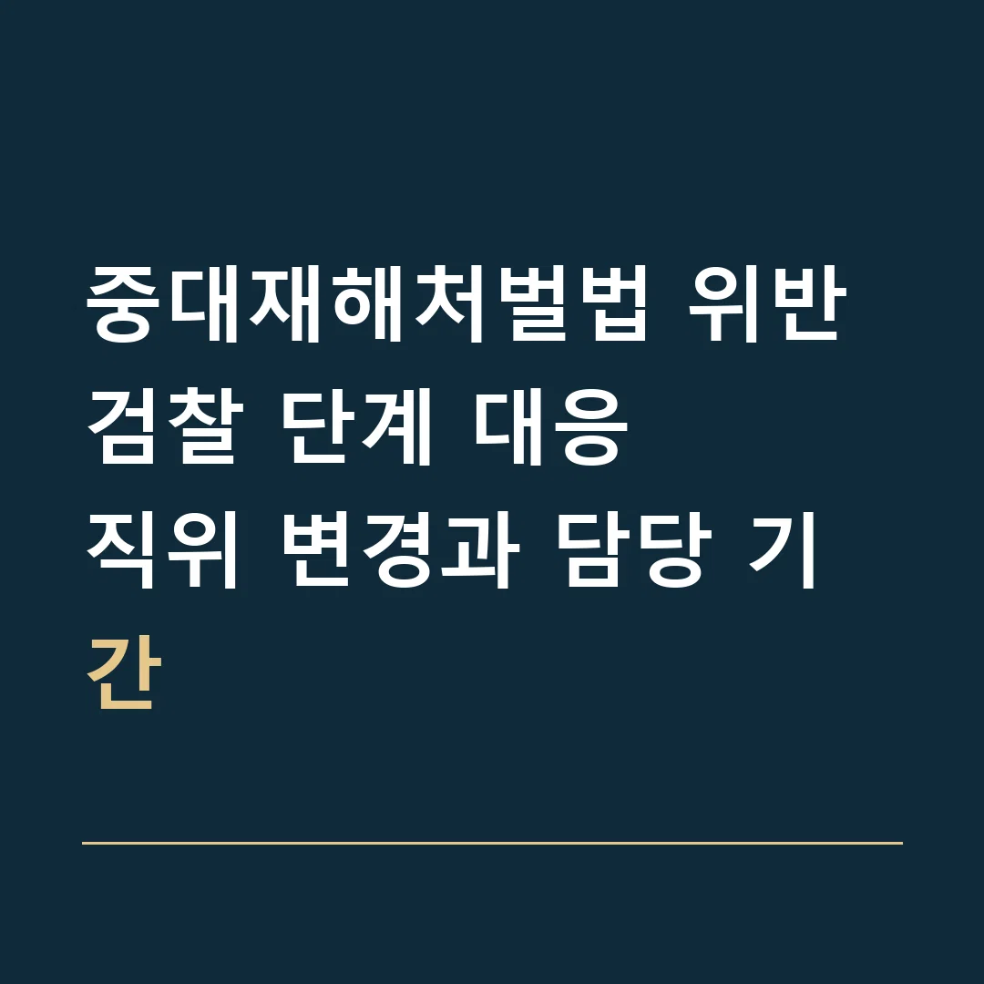 중대재해처벌법 위반 검찰 단계 대응 · 직위 변경과 담당 기간