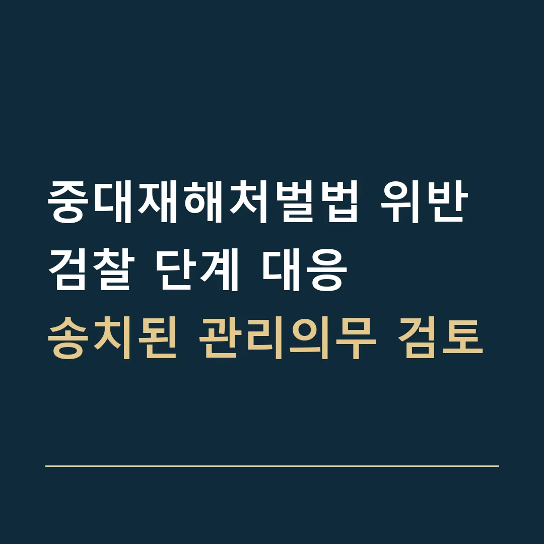 중대재해처벌법 위반 검찰 단계 대응 · 송치된 관리의무 검토