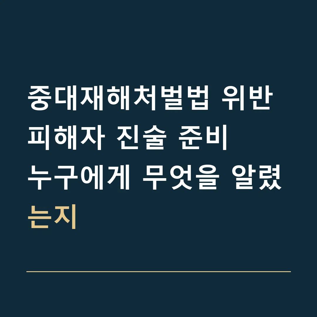 중대재해처벌법 위반 피해자 진술 준비 · 누구에게 무엇을 알렸는지