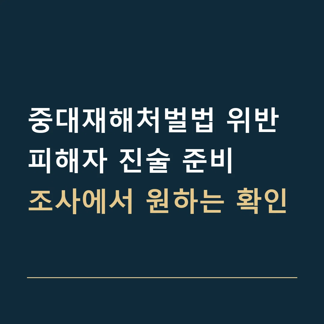 중대재해처벌법 위반 피해자 진술 준비 · 조사에서 원하는 확인