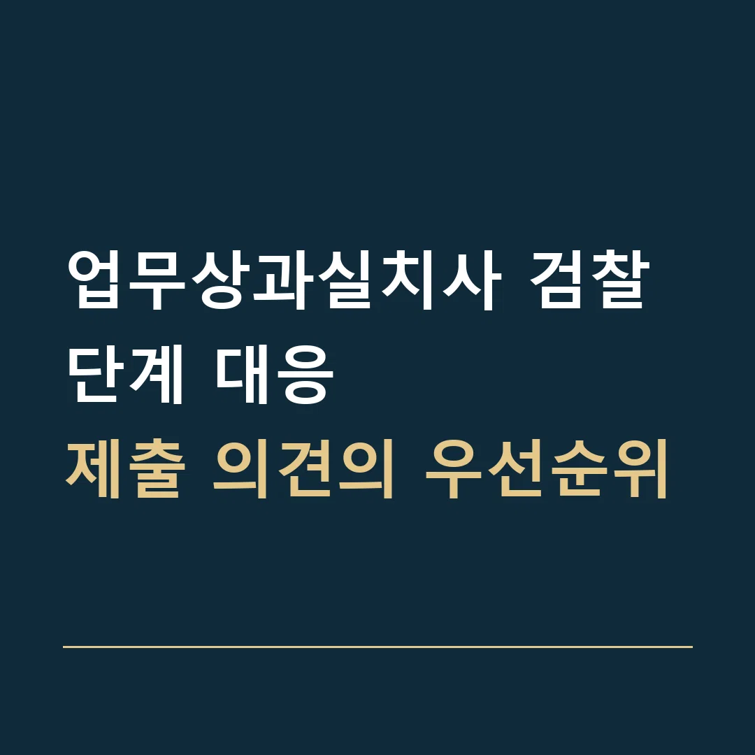 업무상과실치사 검찰 단계 대응 · 제출 의견의 우선순위