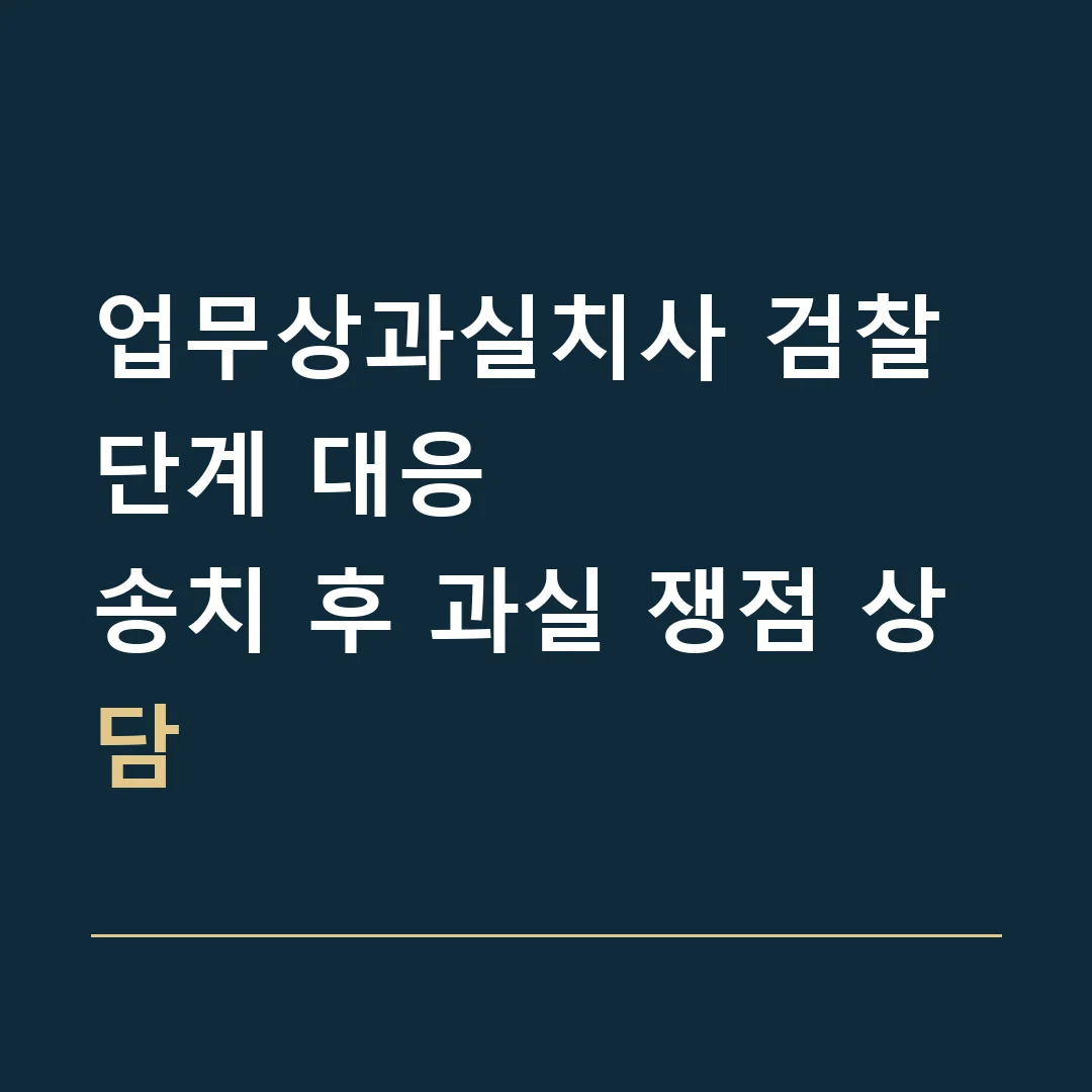 업무상과실치사 검찰 단계 대응 · 송치 후 과실 쟁점 상담