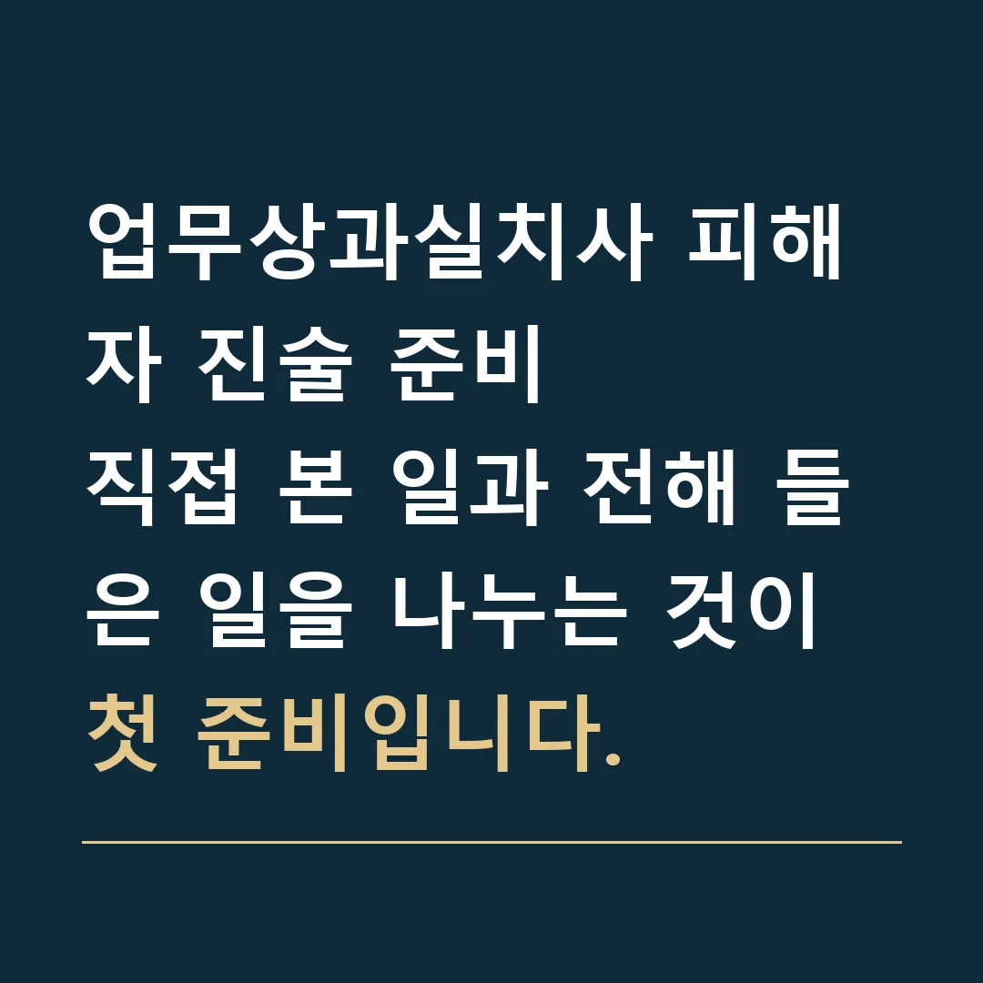 업무상과실치사 피해자 진술 준비 · 직접 본 일과 전해 들은 일을 나누는 것이 첫 준비입니다.