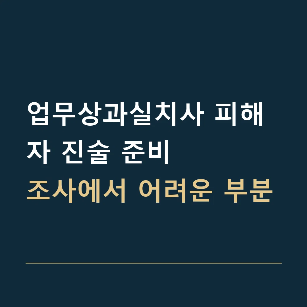 업무상과실치사 피해자 진술 준비 · 조사에서 어려운 부분