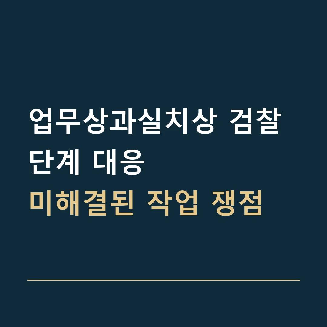 업무상과실치상 검찰 단계 대응 · 미해결된 작업 쟁점