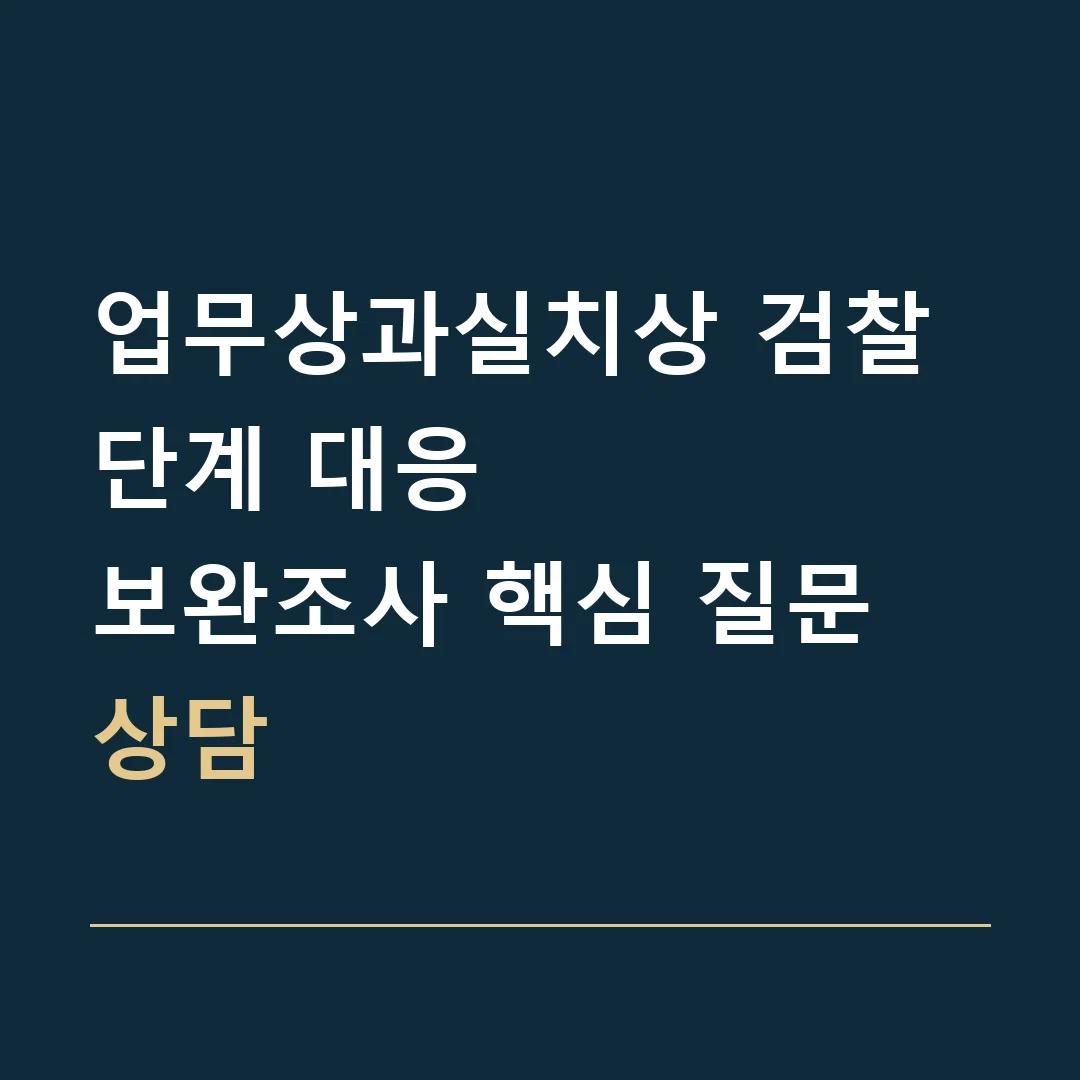 업무상과실치상 검찰 단계 대응 · 보완조사 핵심 질문 상담