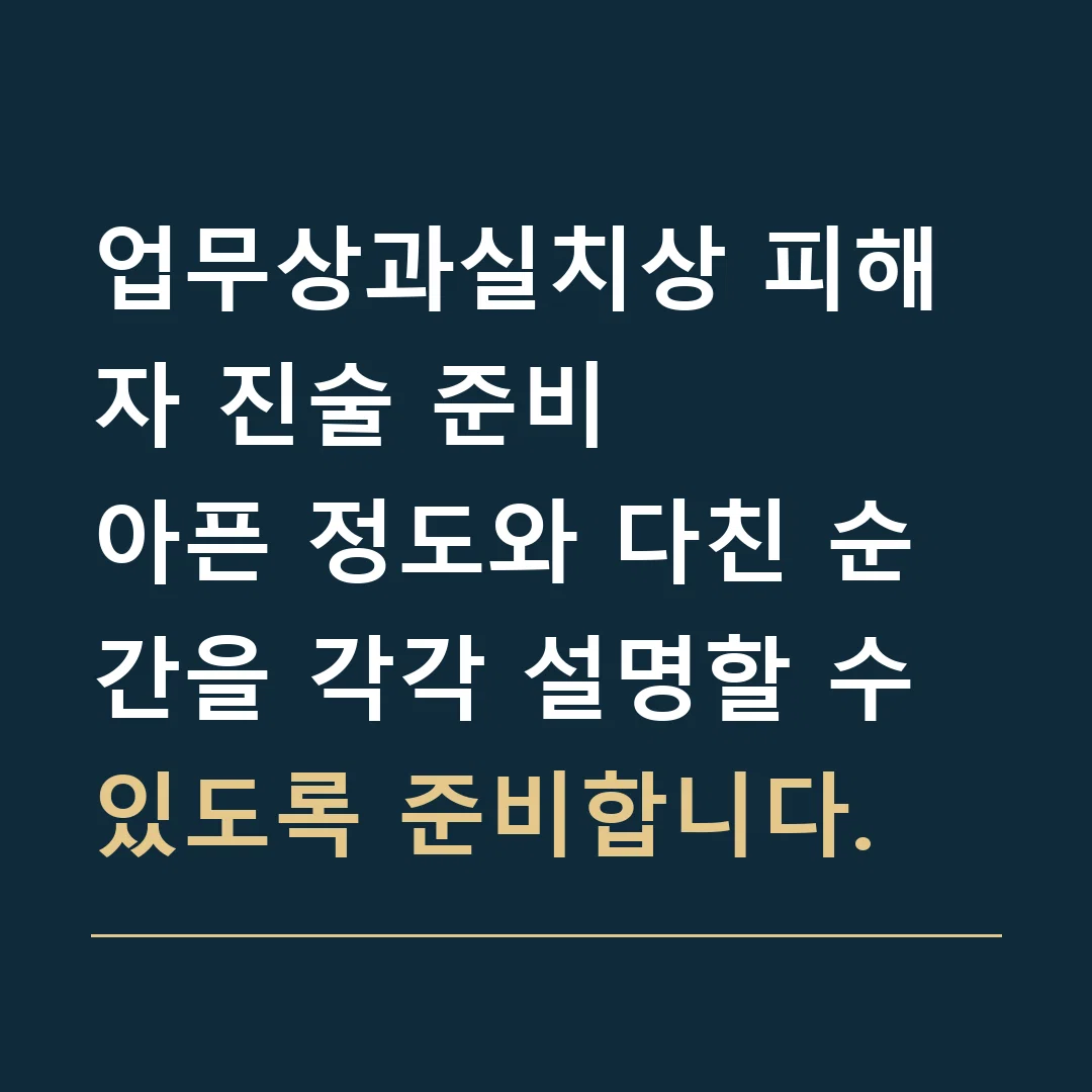 업무상과실치상 피해자 진술 준비 · 아픈 정도와 다친 순간을 각각 설명할 수 있도록 준비합니다.
