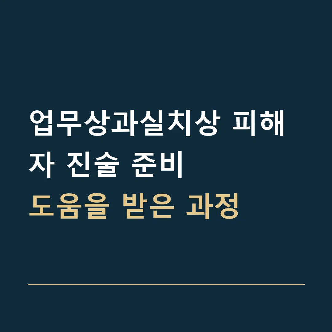 업무상과실치상 피해자 진술 준비 · 도움을 받은 과정