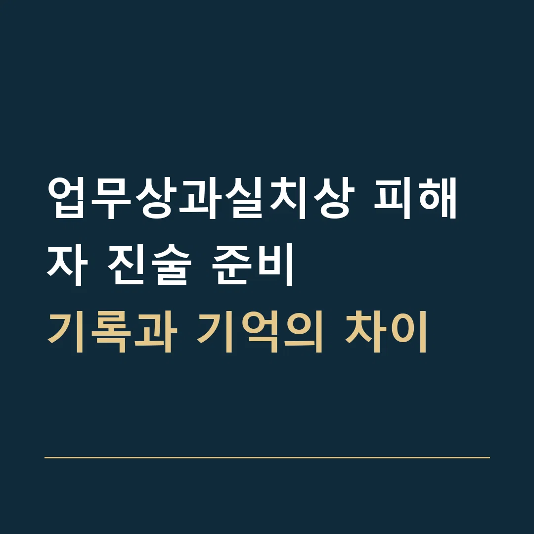 업무상과실치상 피해자 진술 준비 · 기록과 기억의 차이