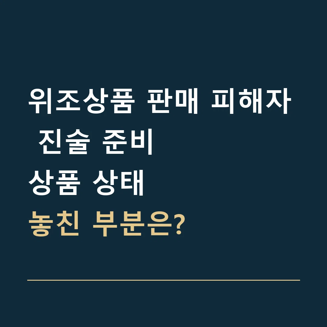 위조상품 판매 피해자 진술 준비 · 상품 상태
놓친 부분은?