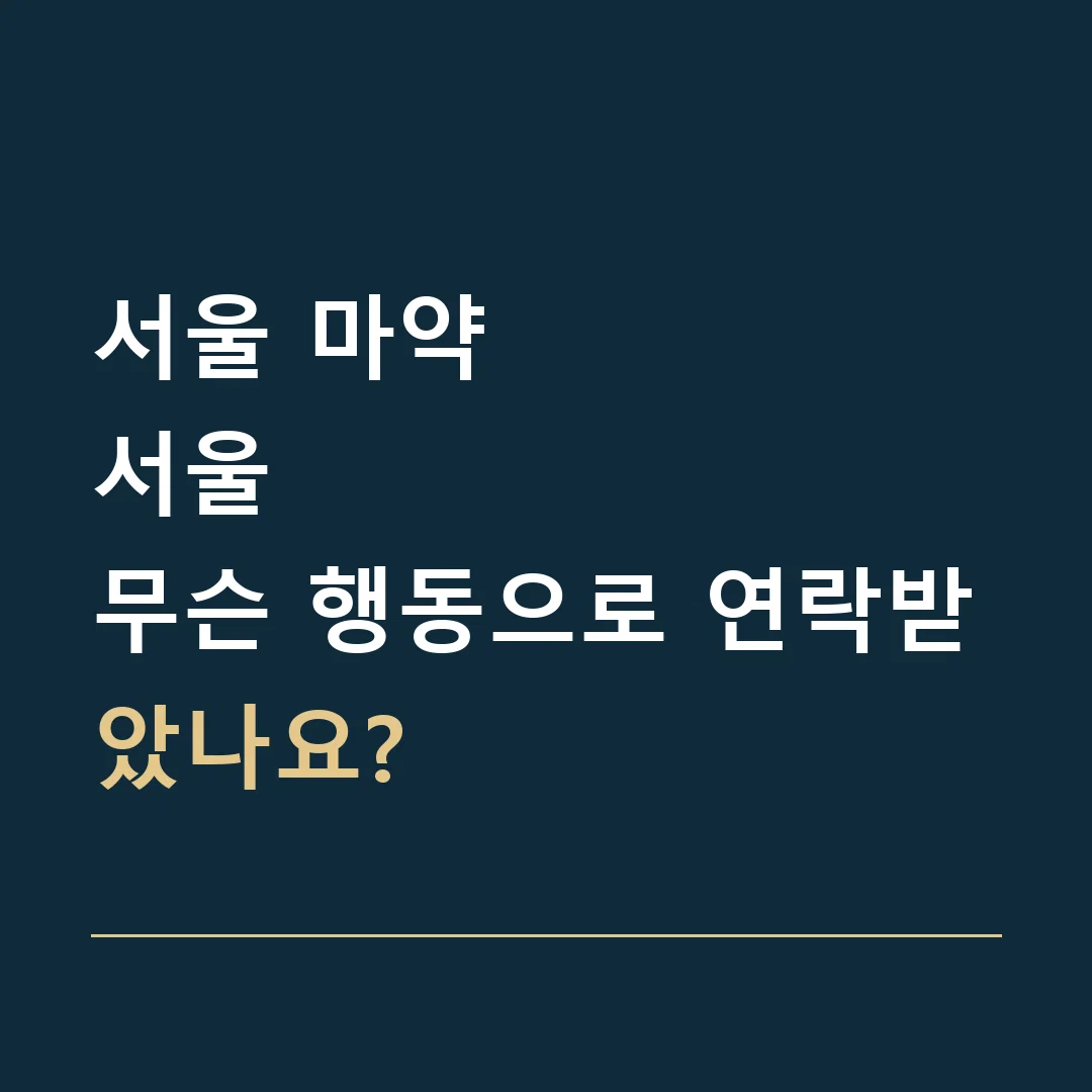 서울 마약 · 서울
무슨 행동으로 연락받았나요?