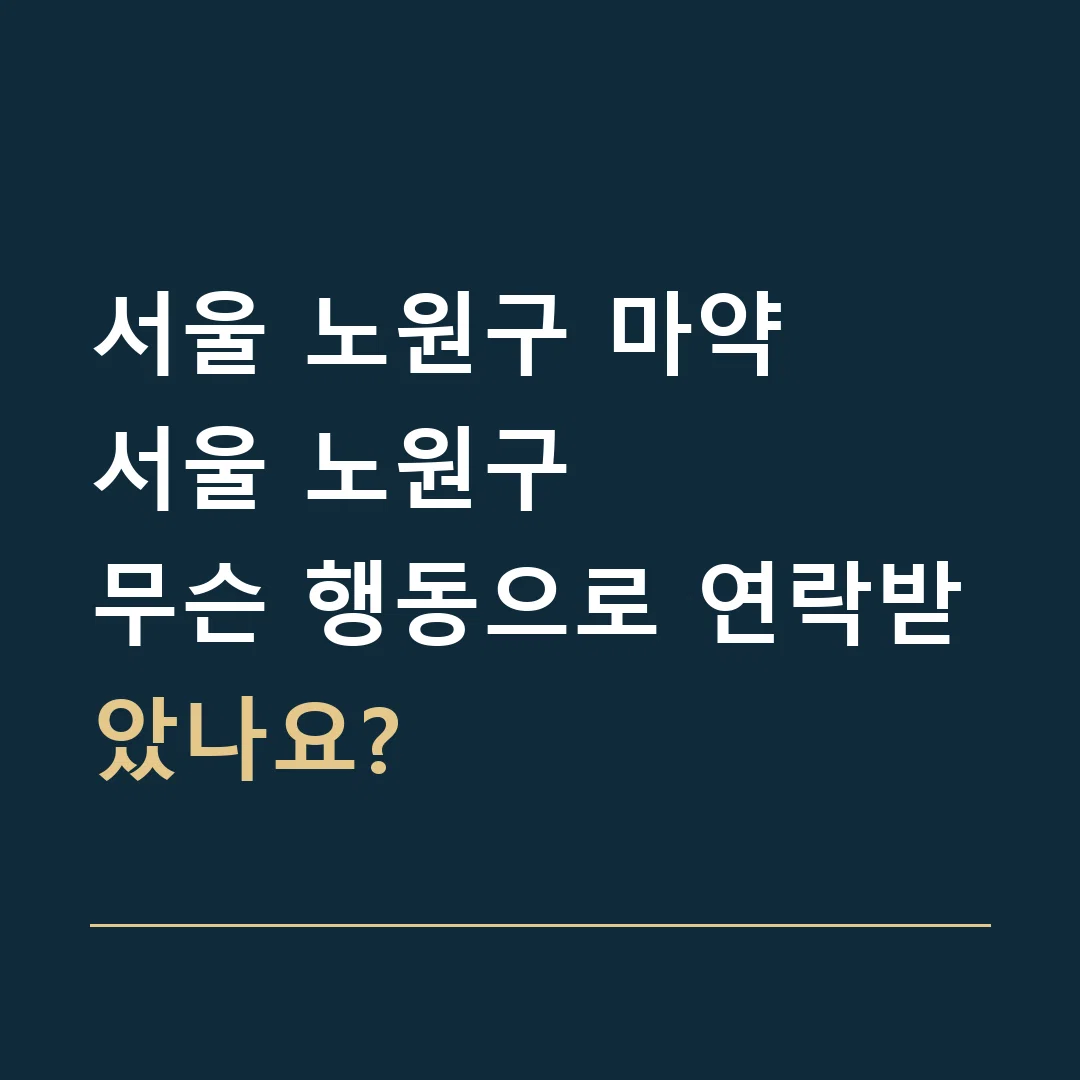 서울 노원구 마약 · 서울 노원구
무슨 행동으로 연락받았나요?