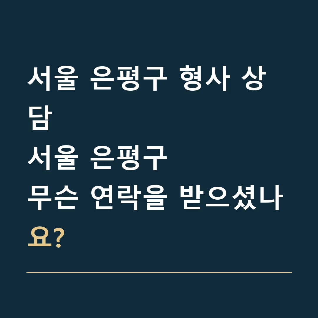 서울 은평구 형사 상담 · 서울 은평구
무슨 연락을 받으셨나요?