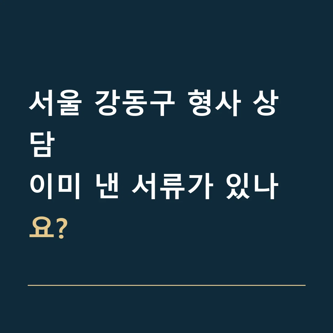 서울 강동구 형사 상담 · 이미 낸 서류가 있나요?