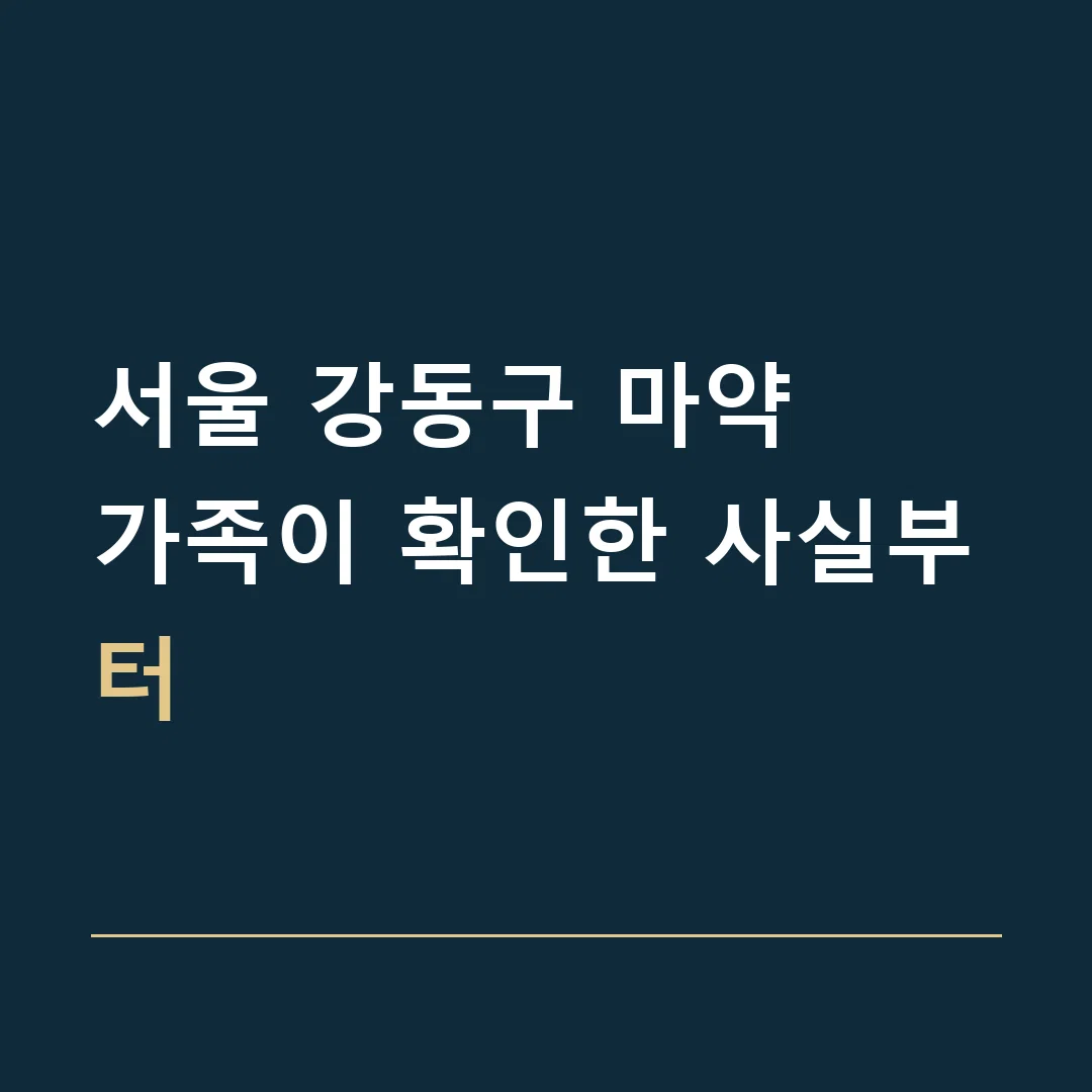 서울 강동구 마약 · 가족이 확인한 사실부터