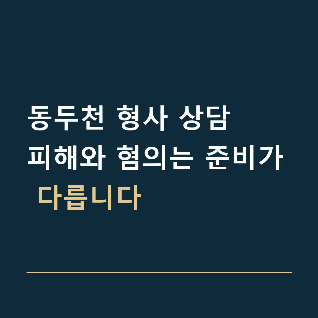 동두천 형사 상담 · 피해와 혐의는 준비가 다릅니다