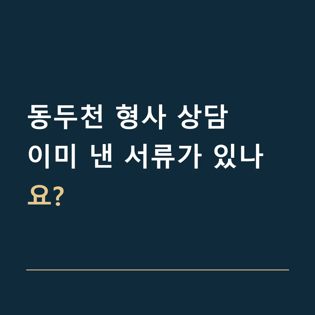 동두천 형사 상담 · 이미 낸 서류가 있나요?