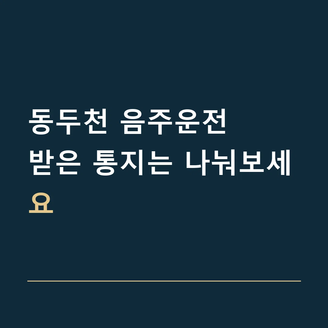 동두천 음주운전 · 받은 통지는 나눠보세요