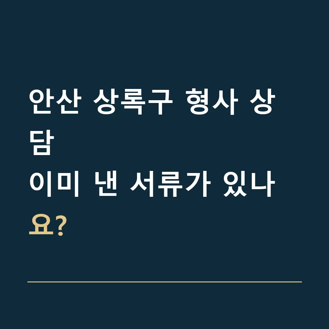 안산 상록구 형사 상담 · 이미 낸 서류가 있나요?