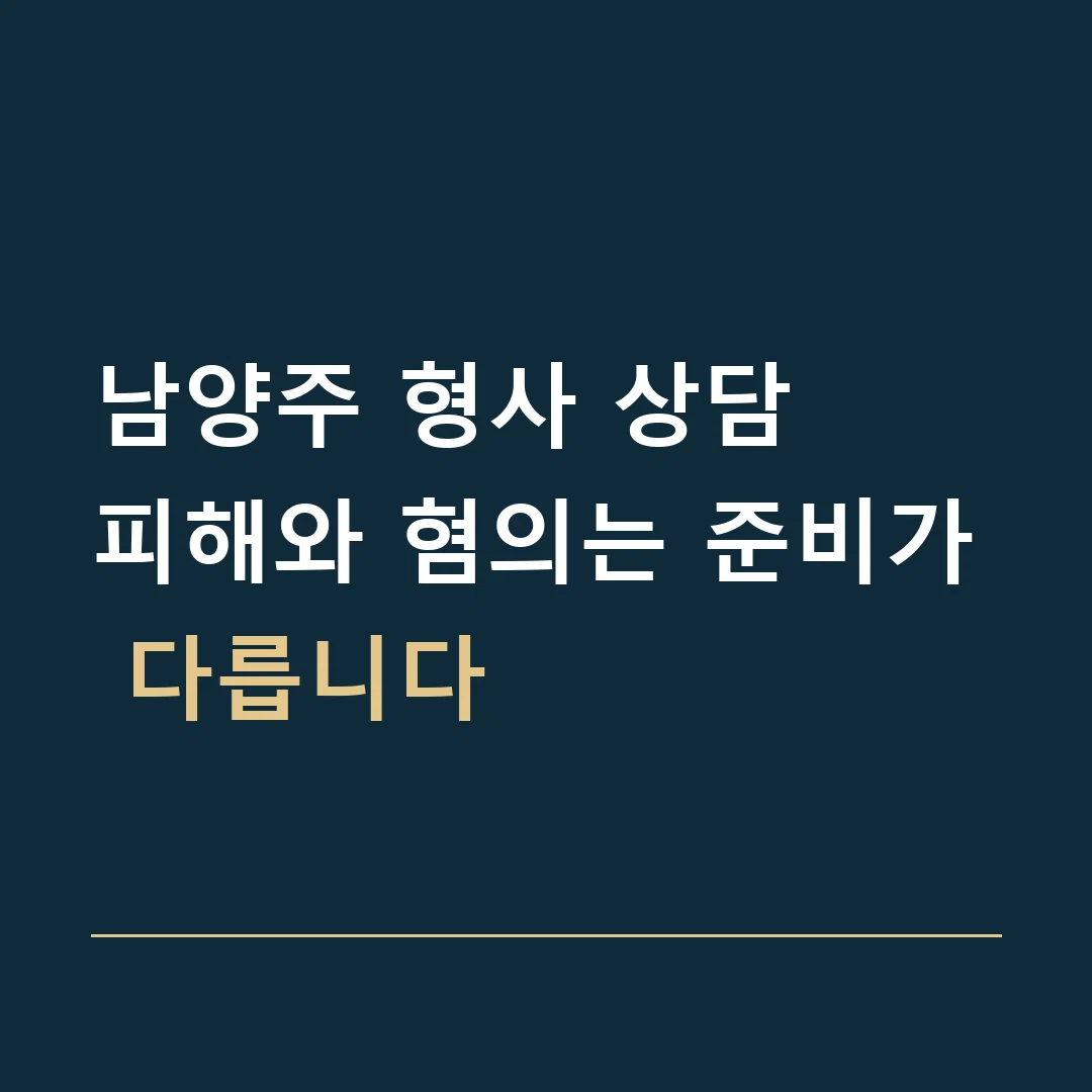 남양주 형사 상담 · 피해와 혐의는 준비가 다릅니다